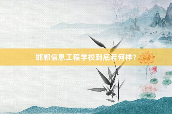 邯郸信息工程学校到底若何样？