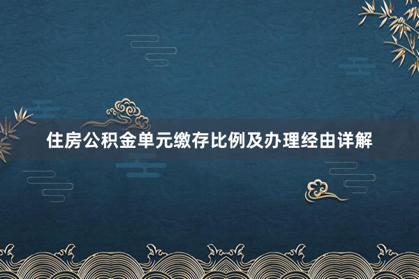 住房公积金单元缴存比例及办理经由详解
