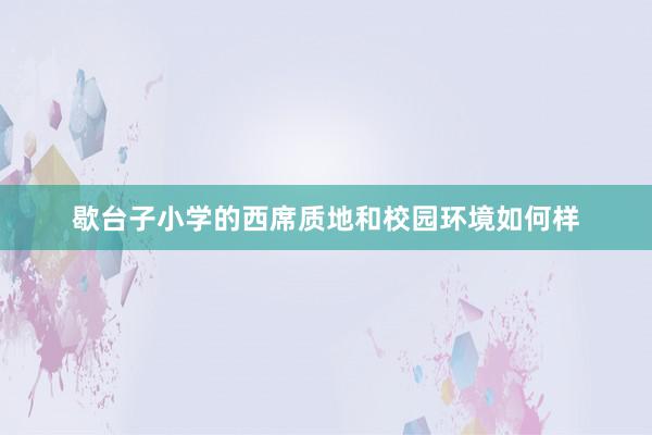 歇台子小学的西席质地和校园环境如何样